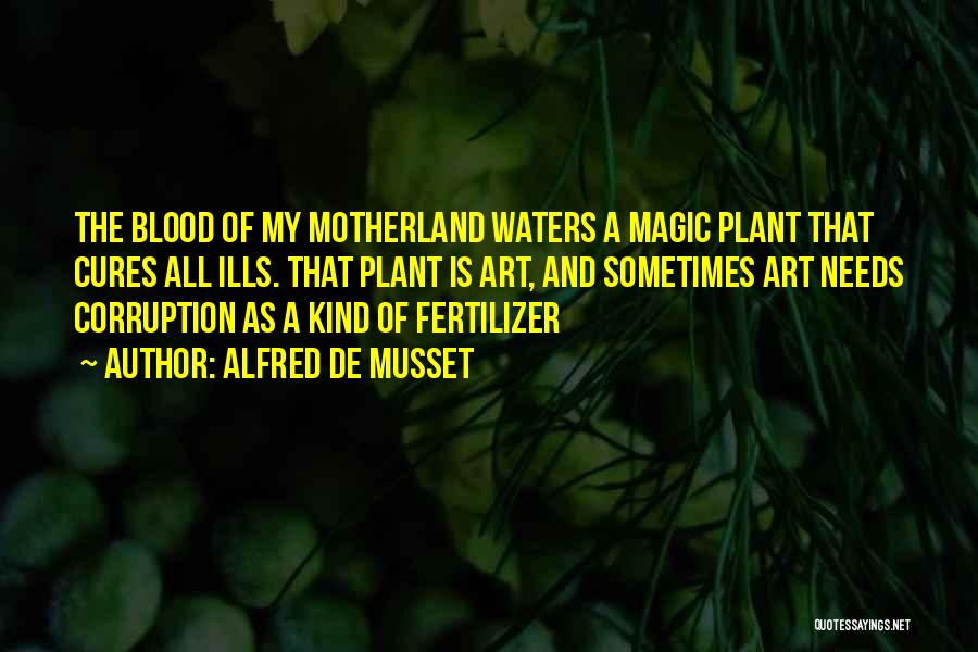 Alfred De Musset Quotes: The Blood Of My Motherland Waters A Magic Plant That Cures All Ills. That Plant Is Art, And Sometimes Art