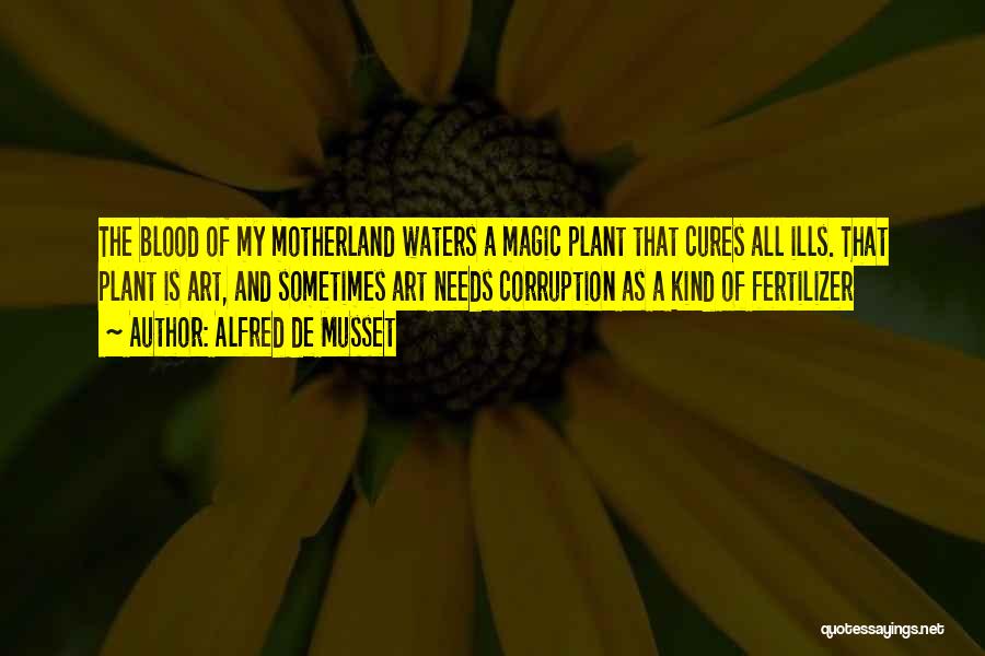 Alfred De Musset Quotes: The Blood Of My Motherland Waters A Magic Plant That Cures All Ills. That Plant Is Art, And Sometimes Art