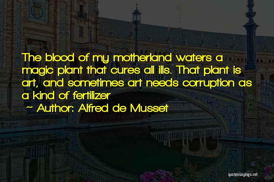 Alfred De Musset Quotes: The Blood Of My Motherland Waters A Magic Plant That Cures All Ills. That Plant Is Art, And Sometimes Art