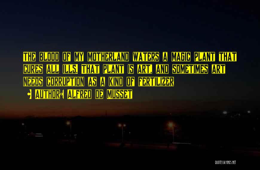 Alfred De Musset Quotes: The Blood Of My Motherland Waters A Magic Plant That Cures All Ills. That Plant Is Art, And Sometimes Art