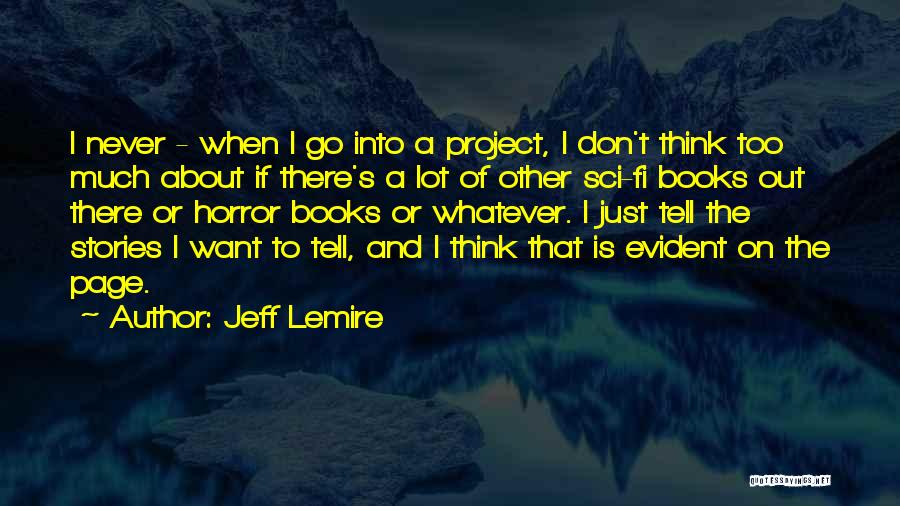 Jeff Lemire Quotes: I Never - When I Go Into A Project, I Don't Think Too Much About If There's A Lot Of