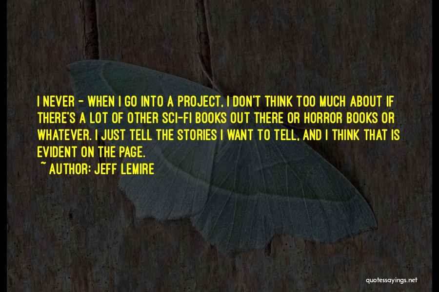 Jeff Lemire Quotes: I Never - When I Go Into A Project, I Don't Think Too Much About If There's A Lot Of