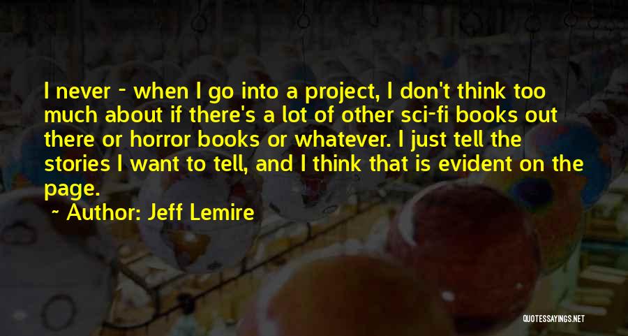 Jeff Lemire Quotes: I Never - When I Go Into A Project, I Don't Think Too Much About If There's A Lot Of