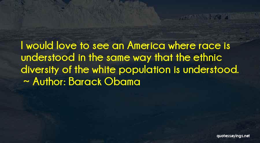 Barack Obama Quotes: I Would Love To See An America Where Race Is Understood In The Same Way That The Ethnic Diversity Of