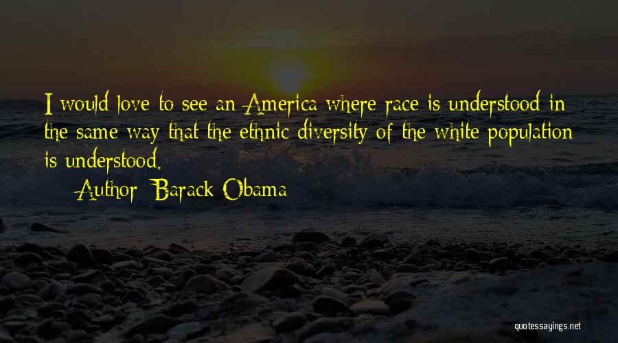 Barack Obama Quotes: I Would Love To See An America Where Race Is Understood In The Same Way That The Ethnic Diversity Of