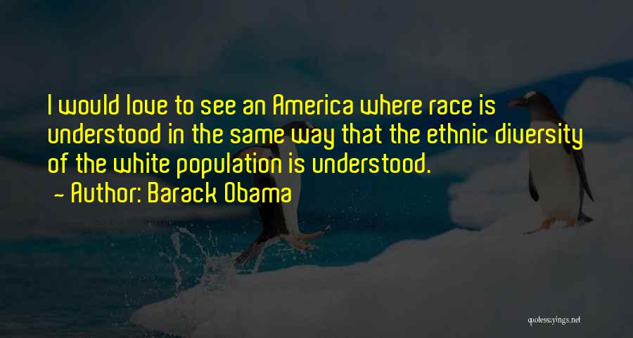 Barack Obama Quotes: I Would Love To See An America Where Race Is Understood In The Same Way That The Ethnic Diversity Of