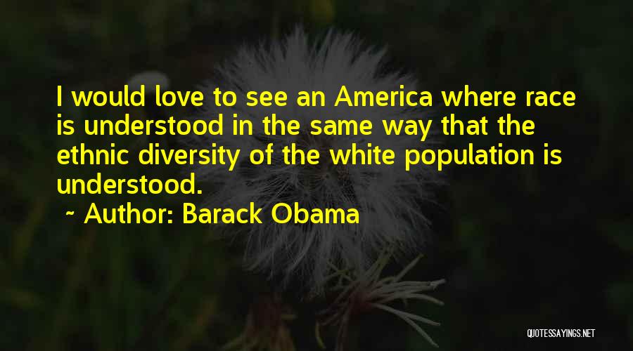 Barack Obama Quotes: I Would Love To See An America Where Race Is Understood In The Same Way That The Ethnic Diversity Of