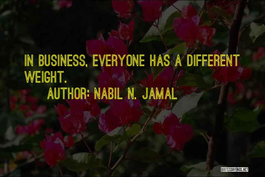 Nabil N. Jamal Quotes: In Business, Everyone Has A Different Weight.