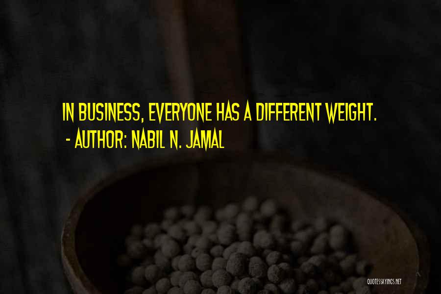 Nabil N. Jamal Quotes: In Business, Everyone Has A Different Weight.