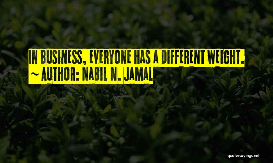 Nabil N. Jamal Quotes: In Business, Everyone Has A Different Weight.