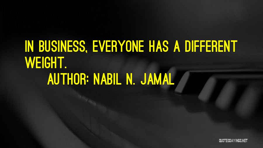 Nabil N. Jamal Quotes: In Business, Everyone Has A Different Weight.