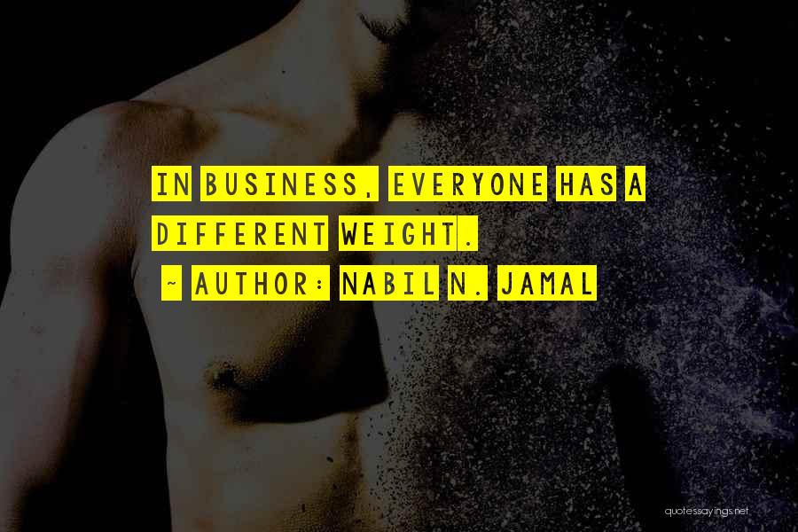 Nabil N. Jamal Quotes: In Business, Everyone Has A Different Weight.