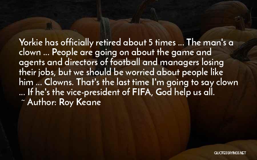 Roy Keane Quotes: Yorkie Has Officially Retired About 5 Times ... The Man's A Clown ... People Are Going On About The Game