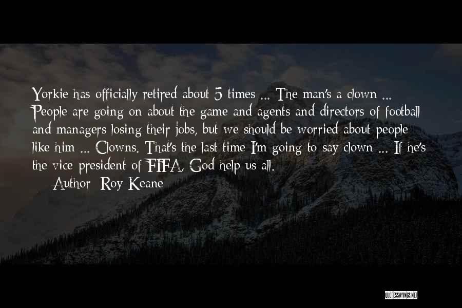 Roy Keane Quotes: Yorkie Has Officially Retired About 5 Times ... The Man's A Clown ... People Are Going On About The Game