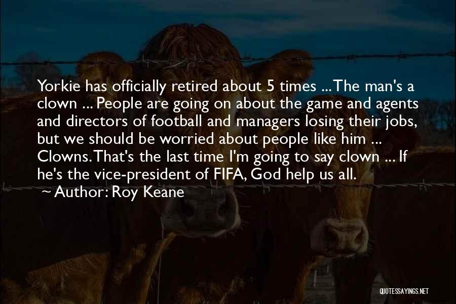 Roy Keane Quotes: Yorkie Has Officially Retired About 5 Times ... The Man's A Clown ... People Are Going On About The Game