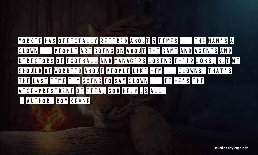 Roy Keane Quotes: Yorkie Has Officially Retired About 5 Times ... The Man's A Clown ... People Are Going On About The Game
