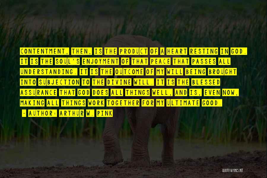 Arthur W. Pink Quotes: Contentment, Then, Is The Product Of A Heart Resting In God. It Is The Soul's Enjoyment Of That Peace That