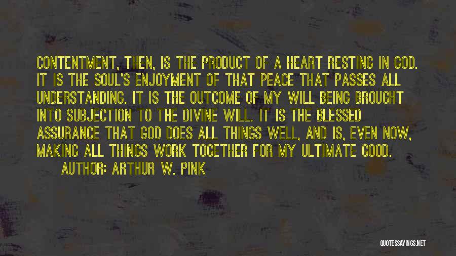 Arthur W. Pink Quotes: Contentment, Then, Is The Product Of A Heart Resting In God. It Is The Soul's Enjoyment Of That Peace That