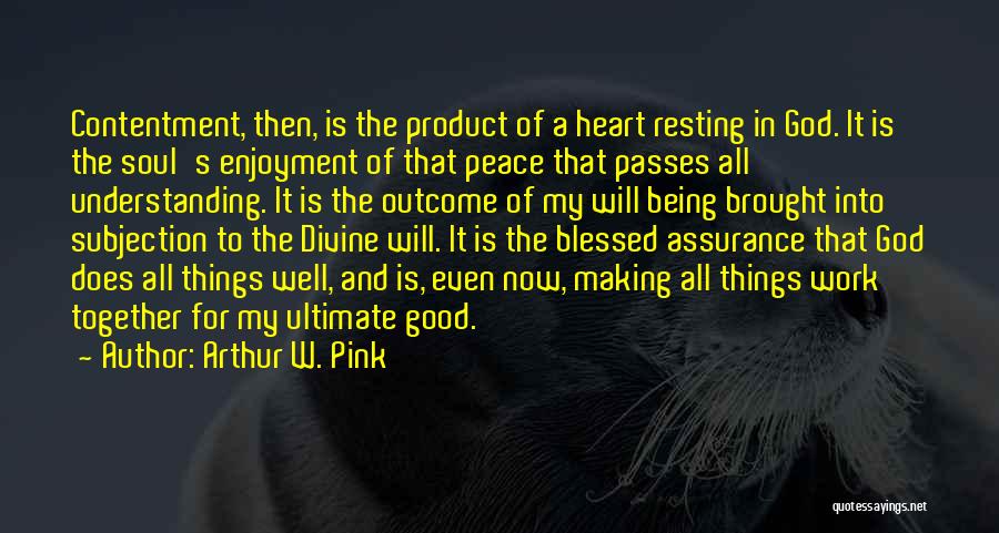 Arthur W. Pink Quotes: Contentment, Then, Is The Product Of A Heart Resting In God. It Is The Soul's Enjoyment Of That Peace That