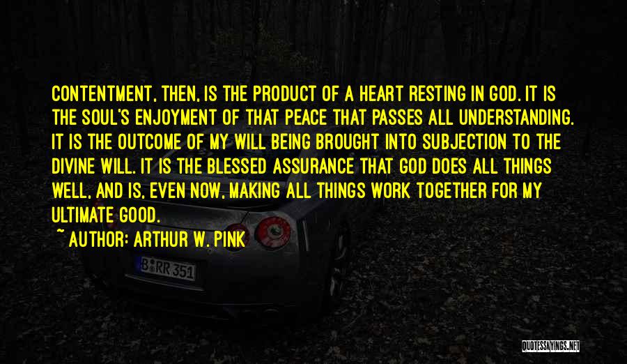 Arthur W. Pink Quotes: Contentment, Then, Is The Product Of A Heart Resting In God. It Is The Soul's Enjoyment Of That Peace That