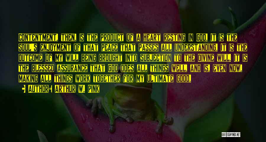 Arthur W. Pink Quotes: Contentment, Then, Is The Product Of A Heart Resting In God. It Is The Soul's Enjoyment Of That Peace That