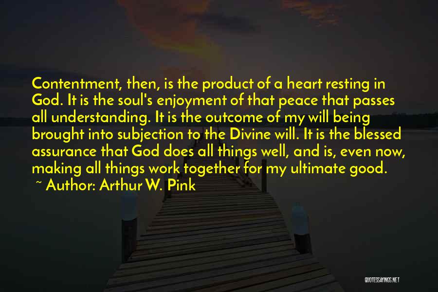 Arthur W. Pink Quotes: Contentment, Then, Is The Product Of A Heart Resting In God. It Is The Soul's Enjoyment Of That Peace That