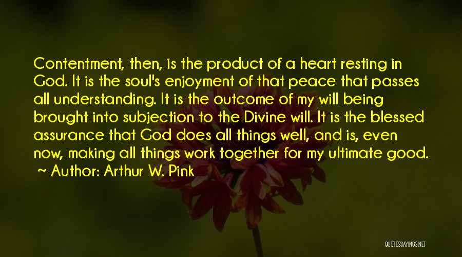 Arthur W. Pink Quotes: Contentment, Then, Is The Product Of A Heart Resting In God. It Is The Soul's Enjoyment Of That Peace That