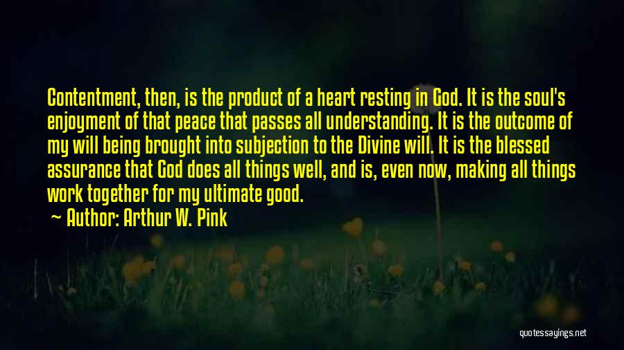 Arthur W. Pink Quotes: Contentment, Then, Is The Product Of A Heart Resting In God. It Is The Soul's Enjoyment Of That Peace That