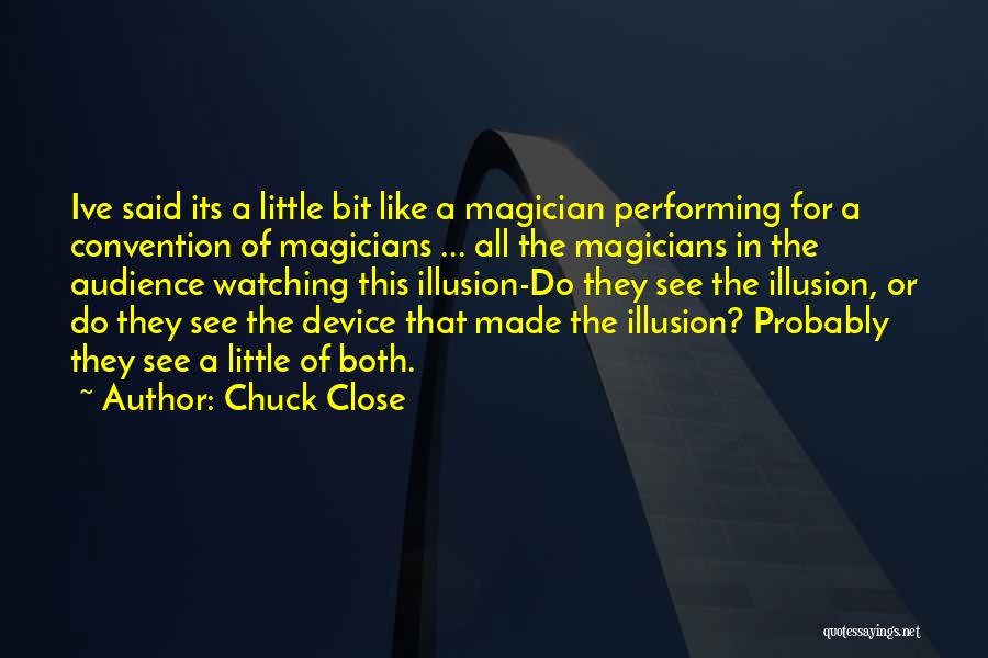 Chuck Close Quotes: Ive Said Its A Little Bit Like A Magician Performing For A Convention Of Magicians ... All The Magicians In