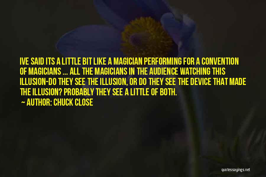 Chuck Close Quotes: Ive Said Its A Little Bit Like A Magician Performing For A Convention Of Magicians ... All The Magicians In