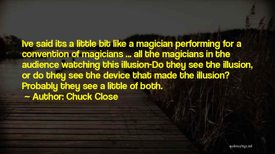 Chuck Close Quotes: Ive Said Its A Little Bit Like A Magician Performing For A Convention Of Magicians ... All The Magicians In