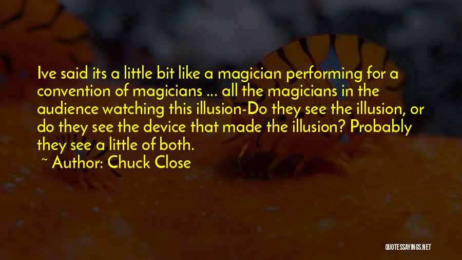 Chuck Close Quotes: Ive Said Its A Little Bit Like A Magician Performing For A Convention Of Magicians ... All The Magicians In