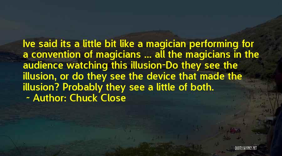 Chuck Close Quotes: Ive Said Its A Little Bit Like A Magician Performing For A Convention Of Magicians ... All The Magicians In