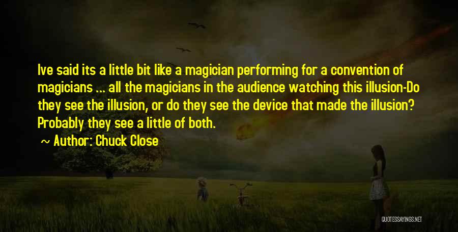 Chuck Close Quotes: Ive Said Its A Little Bit Like A Magician Performing For A Convention Of Magicians ... All The Magicians In