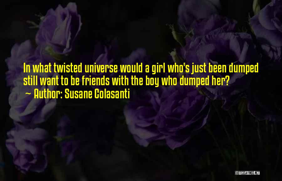 Susane Colasanti Quotes: In What Twisted Universe Would A Girl Who's Just Been Dumped Still Want To Be Friends With The Boy Who