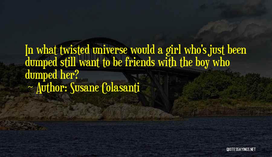 Susane Colasanti Quotes: In What Twisted Universe Would A Girl Who's Just Been Dumped Still Want To Be Friends With The Boy Who