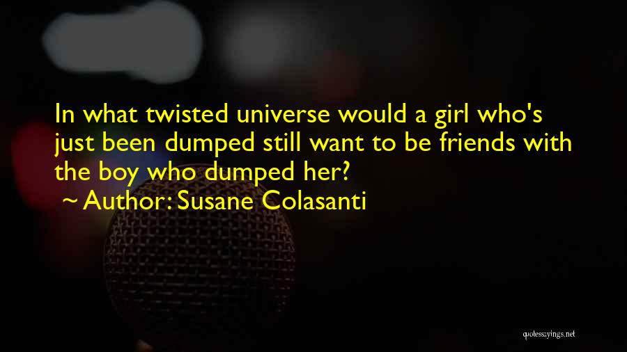 Susane Colasanti Quotes: In What Twisted Universe Would A Girl Who's Just Been Dumped Still Want To Be Friends With The Boy Who