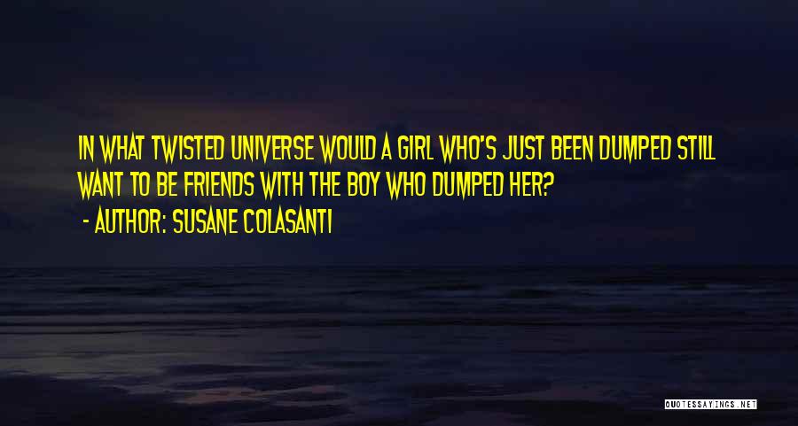 Susane Colasanti Quotes: In What Twisted Universe Would A Girl Who's Just Been Dumped Still Want To Be Friends With The Boy Who