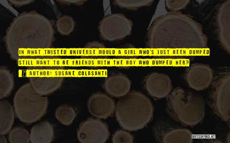 Susane Colasanti Quotes: In What Twisted Universe Would A Girl Who's Just Been Dumped Still Want To Be Friends With The Boy Who