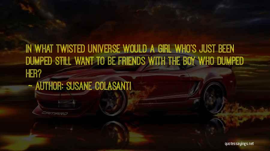 Susane Colasanti Quotes: In What Twisted Universe Would A Girl Who's Just Been Dumped Still Want To Be Friends With The Boy Who