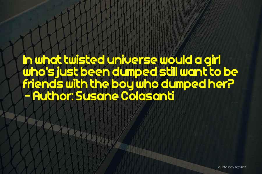 Susane Colasanti Quotes: In What Twisted Universe Would A Girl Who's Just Been Dumped Still Want To Be Friends With The Boy Who