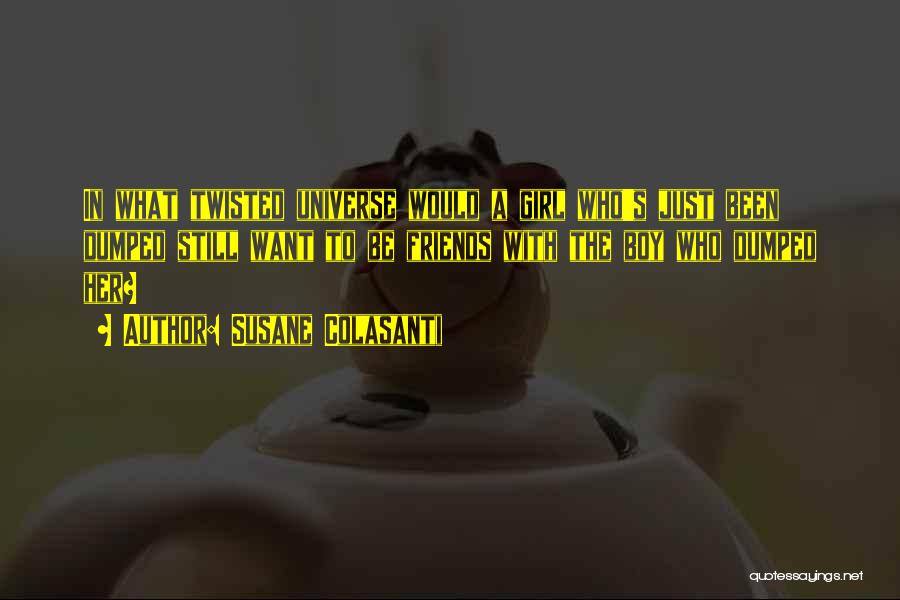 Susane Colasanti Quotes: In What Twisted Universe Would A Girl Who's Just Been Dumped Still Want To Be Friends With The Boy Who