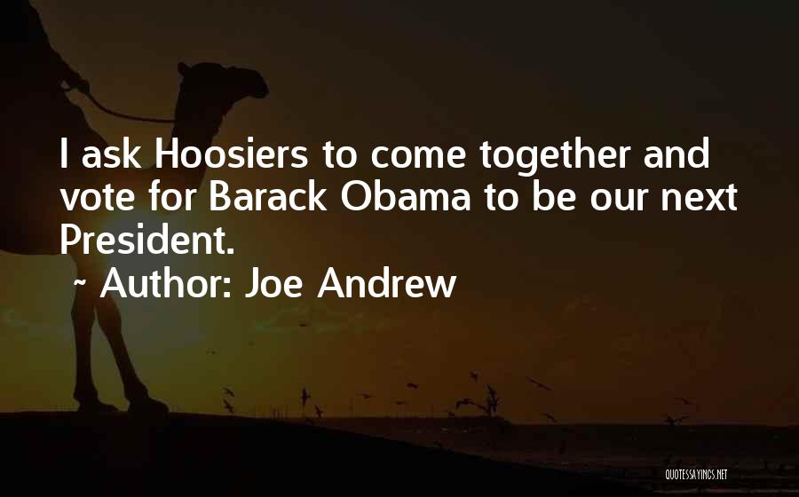 Joe Andrew Quotes: I Ask Hoosiers To Come Together And Vote For Barack Obama To Be Our Next President.