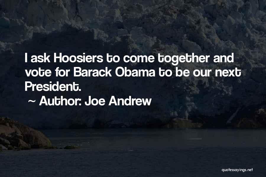 Joe Andrew Quotes: I Ask Hoosiers To Come Together And Vote For Barack Obama To Be Our Next President.