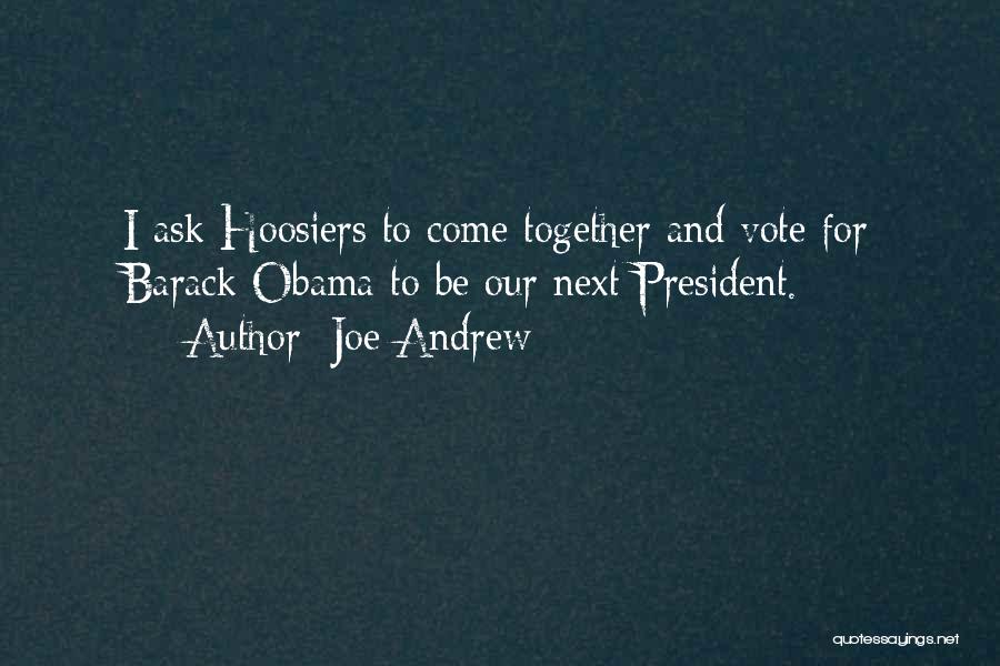 Joe Andrew Quotes: I Ask Hoosiers To Come Together And Vote For Barack Obama To Be Our Next President.