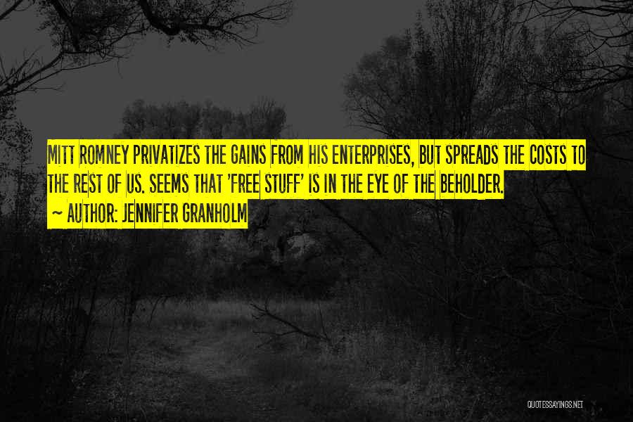 Jennifer Granholm Quotes: Mitt Romney Privatizes The Gains From His Enterprises, But Spreads The Costs To The Rest Of Us. Seems That 'free