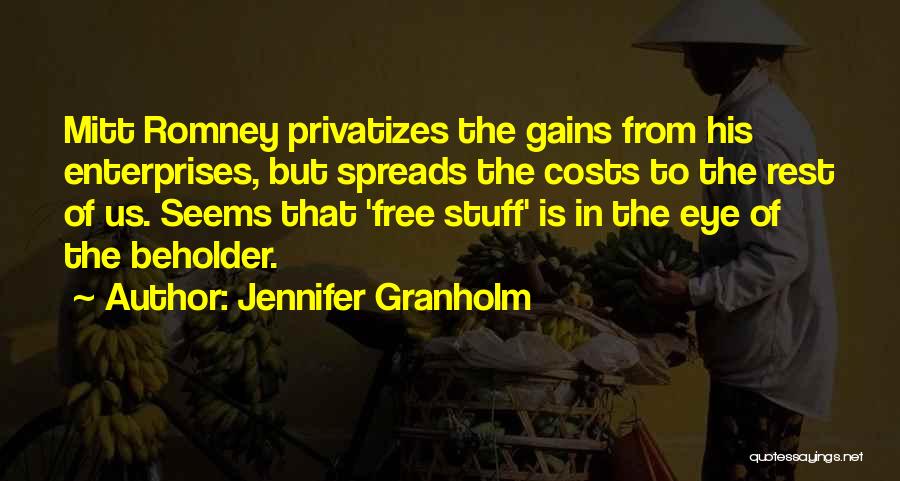 Jennifer Granholm Quotes: Mitt Romney Privatizes The Gains From His Enterprises, But Spreads The Costs To The Rest Of Us. Seems That 'free