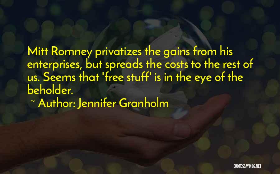 Jennifer Granholm Quotes: Mitt Romney Privatizes The Gains From His Enterprises, But Spreads The Costs To The Rest Of Us. Seems That 'free