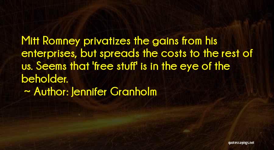 Jennifer Granholm Quotes: Mitt Romney Privatizes The Gains From His Enterprises, But Spreads The Costs To The Rest Of Us. Seems That 'free