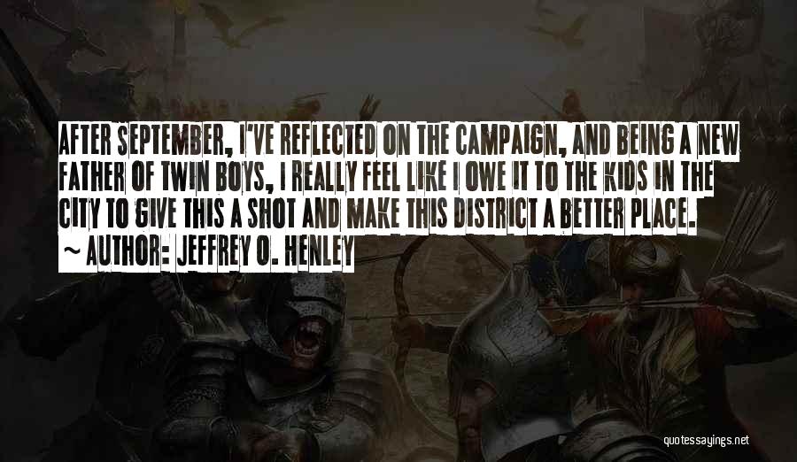 Jeffrey O. Henley Quotes: After September, I've Reflected On The Campaign, And Being A New Father Of Twin Boys, I Really Feel Like I